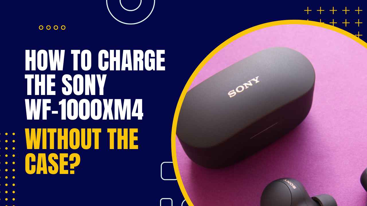 How to Charge the Sony WF-1000XM4 Without the Case?